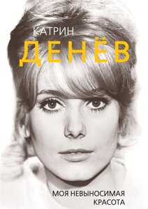 Книга: Катрін Деньов. Моя нестерпна краса