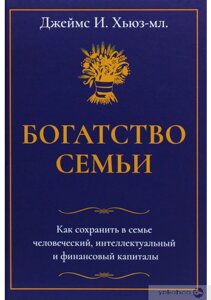 Багатство сім'ї. Як зберегти в сім'ї людський, інтелектуальний та фінансові капітали