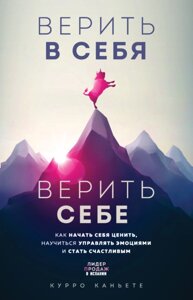 Вірити в себе. Вірити собі. Як почати себе цінувати, навчитися керувати емоціями і стати щасливим