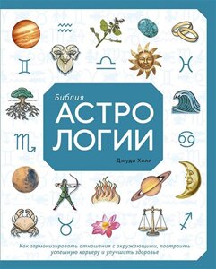 Біблія астрології. Як гармонізувати стосунки з оточенням, побудувати успішну кар'єру