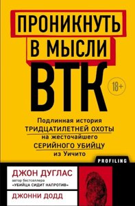 Проникнути в думки BTK. Справжня історія тридцятирічного полювання на найжорстокішого серійного вбивцю з Вічіто