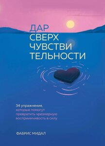 Дар надчутливості. 34 вправи, які допоможуть перетворити надмірну сприйнятливість на силу