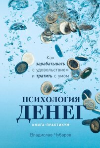 Психологія грошей. Як заробляти із задоволенням і витрачати з розумом. Книга-практикум