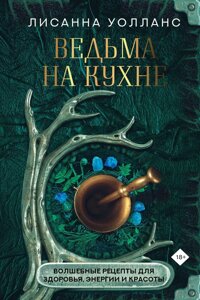 Відьма на кухні. Чарівні рецепти для здоров'я, енергії та краси