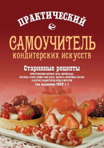 Книга: Практичний самовчитель кондитерських мистецтв. Старовинні рецепти приготування варення, желе, мармеладу, сухих