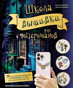 Школа вишивки для поттероманів. 28 магічних сюжетів для вишивки гладдю зі всесвіту Гаррі Поттера. Неофіційна книга