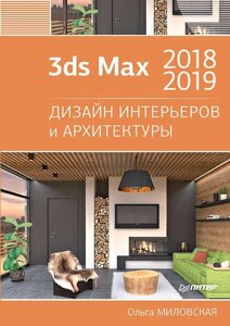 3ds Max 2018 та 2019. Дизайн інтер'єрів та архітектури