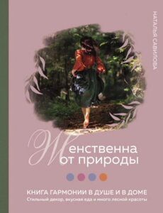 Книга: Жіночна від природи. Книга гармонії в душі та в домі: стильний декор, смачна їжа та багато лісової краси