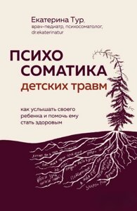 Книга: Психосоматика дитячих травм: як почути свою дитину і допомогти їй стати здоровою