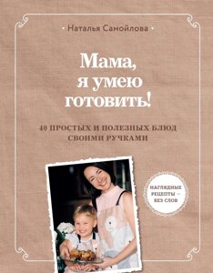 Книга: Мамо, я вмію готувати. 40 простих і корисних страв своїми ручками