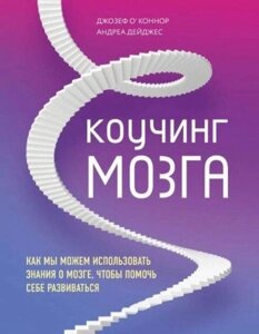 Книга: Коучинг мозку. Як ми можемо використовувати знання про мозок, щоб допомогти собі розвиватися