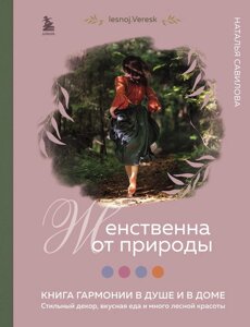 Жіночна від природи. Книга гармонії в душі та в домі: стильний декор, смачна їжа та багато лісової краси