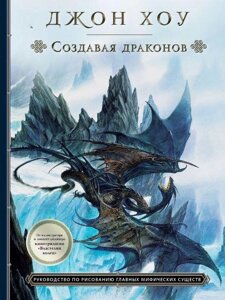 Створюючи драконів. Посібник із малювання головних міфічних істот