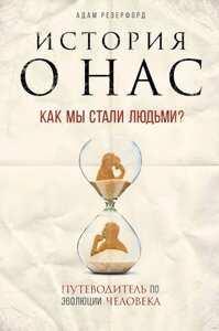 Історія про нас. Як ми стали людьми? Путівник еволюцією людини