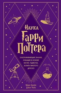 Наука Гаррі Поттера. Зачаровують знання, що лежать в основі магії, гаджетів, зілля і багато чого іншого