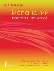 Іспанська просто і зрозуміло! Практична граматика іспанської мови з вправами та ключами