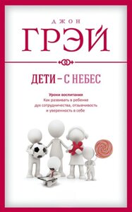 Діти - з небес. Уроки виховання. Як розвивати в дитині дух співпраці, чуйність і впевненість у собі