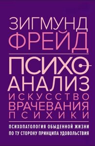 Психоаналіз. Мистецтво лікування психіки. Психопатологія повсякденного життя. По той бік принципу задоволення