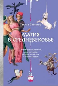 Магія в Середньовіччі. Любовні заклинання, злі змови, відуни-цілителі та полювання на відьом