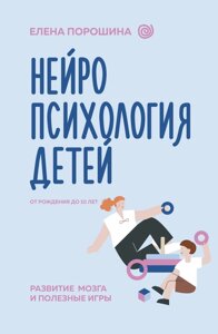 Нейропсихологія дітей від народження до 10 років. Розвиток мозку та корисні ігри