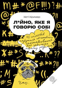 Лайно, яке я говорю собі. 40 способів позбутися негативного самонавіювання, яке заважає твоєму розвитку. Кеті Кример.