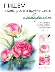 Пишемо півонії, троянди та інші квіти аквареллю. Покрокові майстер-класи з живопису