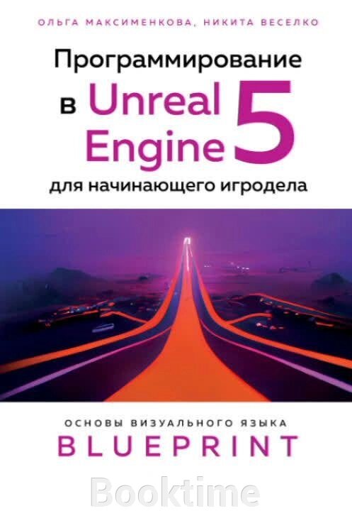 Програмування в Unreal Engine 5 для ігророба-початківця. Основи візуальної мови Blueprint від компанії Booktime - фото 1