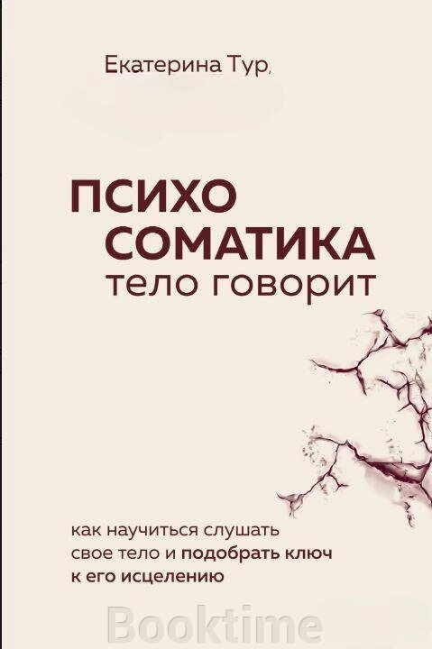 Психосоматика. Тіло говорить. Як навчитися слухати своє тіло і підібрати ключ до його зцілення від компанії Booktime - фото 1