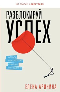 Розблокуй успіх. Гроші, реалізація, смисли, стосунки