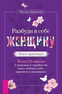 Розбуди в собі Жінку. Книга-практикум. Усього 10 кроків до здоров'я і стрункості через любов до себе, прийняття і