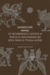 Шумерські міфи. Від Всесвітнього потопу й епосу про Гільгамеша до бога Енкі та птаха Анзуда