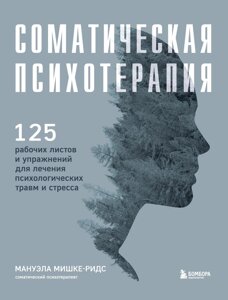 Соматична психотерапія. 125 робочих аркушів і вправ для лікування психологічних травм і стресу