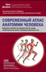 Сучасний атлас анатомії людини. Кишеньковий посібник з будови кісток, м'язів, міофасціальних ланцюгів і принципів руху