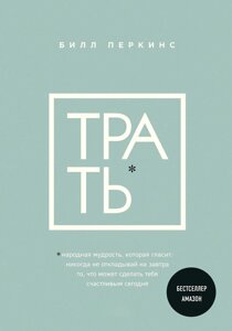 Витрать. Народна мудрість, яка говорить: не відкладай ніколи на завтра те, що може зробити тебе щасливим сьогодні