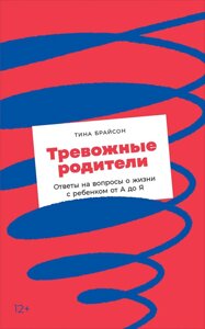 Тривожні батьки. Відповіді на запитання про життя з дитиною від А до Я