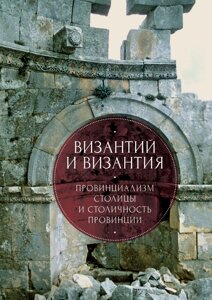 Візитей і візантія: провінціалізм столиці та столичність провінції