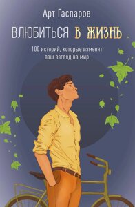 Закохатися в життя. 100 історій, які змінять ваш погляд на світ