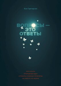 Запитання - це відповіді. Як шукати проривні ідеї та вирішувати складні проблеми на роботі та в житті