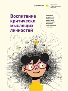 Виховання критично мислячих особистостей. Посібник для батьків, які хочуть навчити дітей будь-якого віку фільтрувати