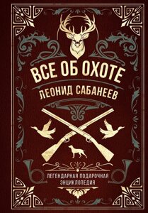 Все про полювання. Легендарна подарункова енциклопедія Сабанєєва