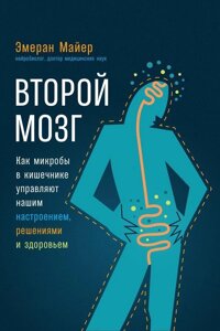 Другий мозок: Як мікроби в кишечнику керують нашим настроєм, рішеннями і здоров'ям