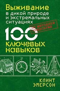 Виживання в дикій природі та екстремальних ситуаціях за методикою спецслужб. 100 ключових навичок