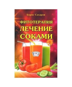 Фітотерапія. Лікування соками. Сахаров Борис