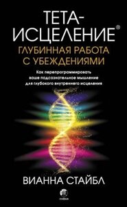 Тета-зцілення: Глибинна робота з переконанням. Вианна Стайбл