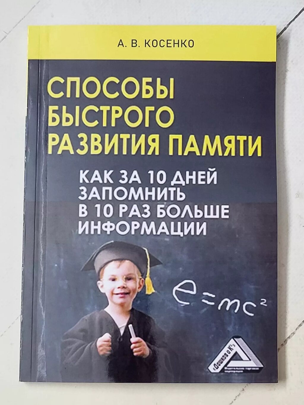 А. В. Косенко "Способи швидкого розвитку пам'яті. Як за 10 днів запам'ятати в 10 разів більше інформації" від компанії ФОП Роменський Р, Ю. - фото 1