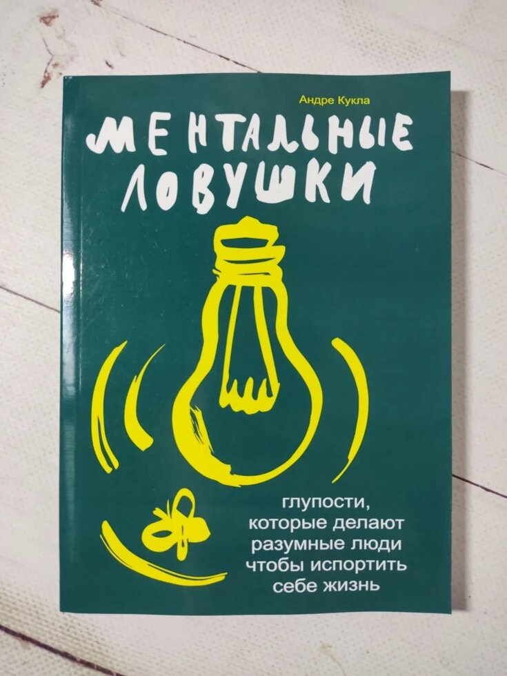 Андре Кукла "Ментальні пастки. Дурниці, які роблять розумні люди, щоб зіпсувати собі життя" від компанії ФОП Роменський Р, Ю. - фото 1