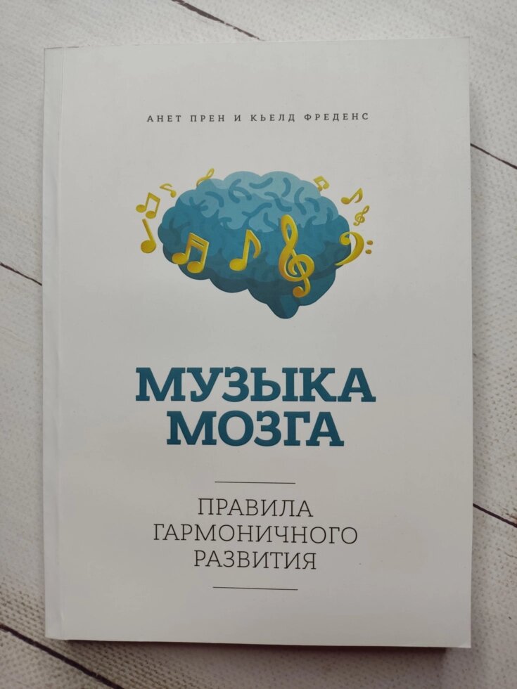 Анет Прен, К'єлд Фреденс "Музика мозку. Правила гармонійного розвитку" від компанії ФОП Роменський Р, Ю. - фото 1