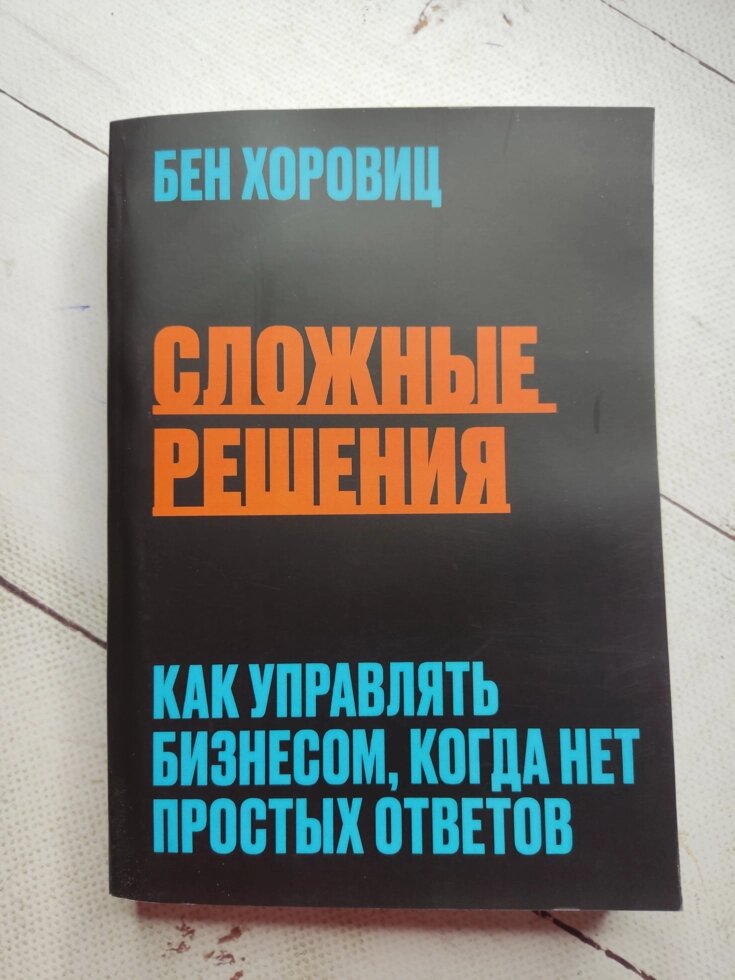 Бен Хоровіц "Складні рішення. Як керувати бізнесом, коли немає простих відповідей" від компанії ФОП Роменський Р, Ю. - фото 1