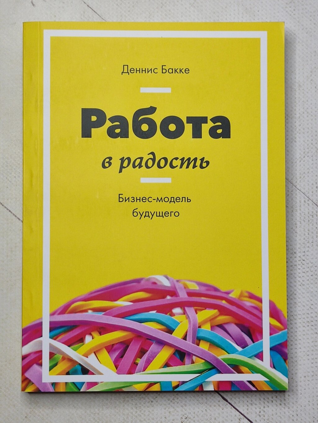 Денніс Бакке "Робота на радість. Бізнес-модель майбутнього" від компанії ФОП Роменський Р, Ю. - фото 1