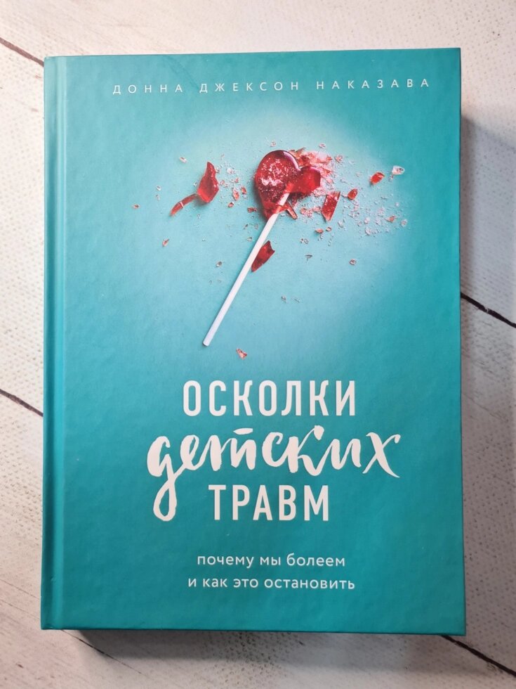 Донна Джексон Наказава "Осколки дитячих травм. Чому ми хворіємо і як це зупинити" (тверда обкладинка) від компанії ФОП Роменський Р, Ю. - фото 1